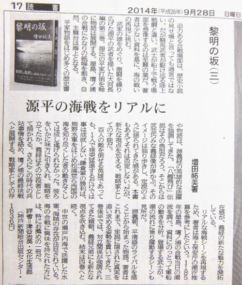 「黎明の坂」第三巻　神戸新聞書評
迫力ある合戦場面は、歴史小説の見せ場と言っても過言ではない。だが、騎馬武者が駆け巡る陸上戦闘と違い、武士が船上で戦う場面を想像するのは至難の業だ。著者は少ない資料を基に、海の戦いの再現に挑む。
武家の雄をめぐり、激闘を繰り広げた源平の武者を描いた大河長編の第三巻。源氏の平家打倒を軸に物語は展開する。屋島、壇の浦の合戦にかなりの紙幅を割き、自然主舞台は海上となる。
平家物語をはじめ多くの歴史書や物語は、源義経の英雄的な活躍を強調してきた。「八艘跳び」伝説はその典型だろう。そこからは武芸巧みな義経像が浮かぶ。そのイメージは独り歩きし、定説のように語られたきた感がある。本書もあえてそれは否定しない。だが、新たな視点を加える。戦略家としての才能だ。
百人の敵を倒せる英雄であっても、１人で猪突猛進するだけでは事は成就しない。鎌倉軍の勝利は、熊野水軍をはじめ松浦党ら西国の海を知り尽くした者の働きなくしては成し遂げられなかった。彼らをいかに味方に引き入れ、戦略を立てたか。義経はその立役者として描かれる。さらにこの時代の兵站事情を絡め、壇ノ浦の最終決戦へと展開する。戦略家としての存在感が、義経の新たな魅力を開拓している。
リアルな海戦シーンを再現するため、著者は海上保安庁の潮汐推算を参考にしたという。１１８５年の屋島、壇ノ浦の合戦当日の潮流を調べ、資料にのっとって軍船の動きを分析。登場する武士が、潮の流れに乗り躍動するシーンも見所だ。
源義朝、平清盛のライバルを描くことから始まった物語。著者はこれまで、定説に隠された真実を追い求める姿勢を貫いてきた。三巻後半では、対立関係が強調されてきた頼朝、義経兄弟にも新たな視点を吹き込む。結末は四巻へと続く。
中世の瀬戸内海で活躍した水軍、海賊の存在が注目されている。海の合戦に興味を持たれた方には、特にお勧めの一冊だ。
評者＝津谷治英・文化生活部